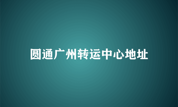 圆通广州转运中心地址