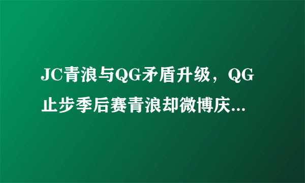 JC青浪与QG矛盾升级，QG止步季后赛青浪却微博庆祝且放言不会大度，症结在哪？