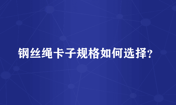 钢丝绳卡子规格如何选择？