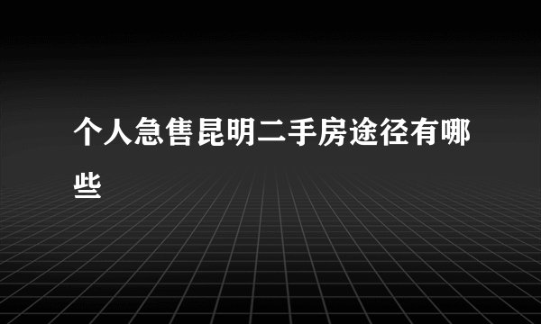 个人急售昆明二手房途径有哪些