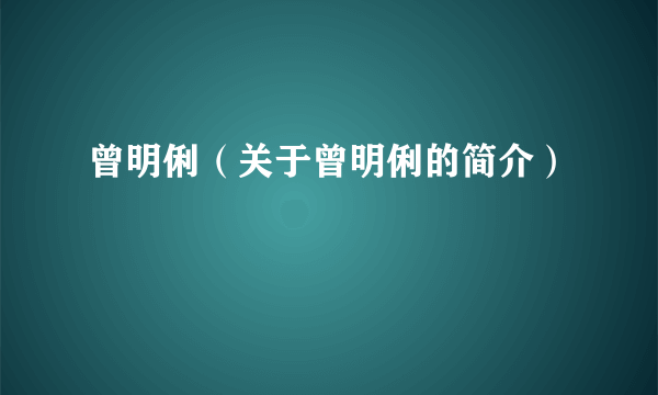 曾明俐（关于曾明俐的简介）