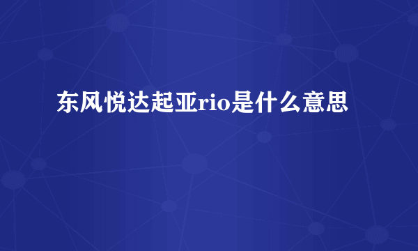 东风悦达起亚rio是什么意思