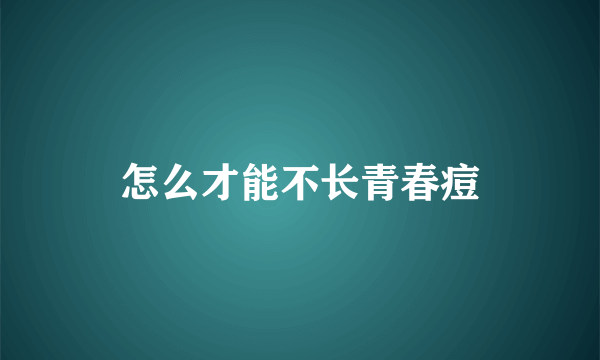 怎么才能不长青春痘