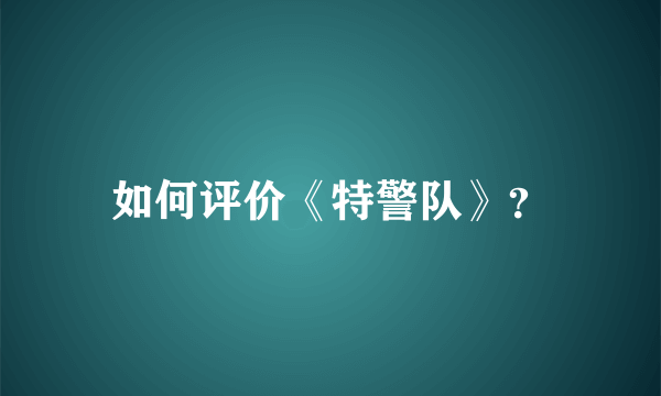 如何评价《特警队》？