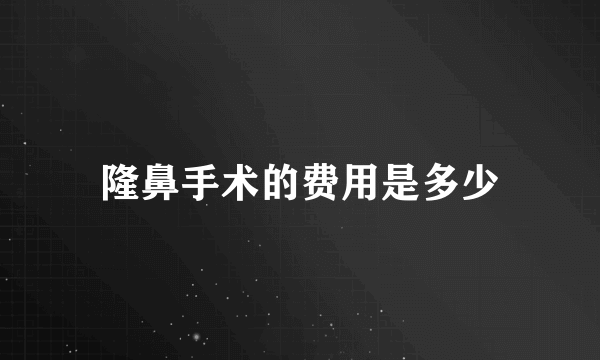 隆鼻手术的费用是多少