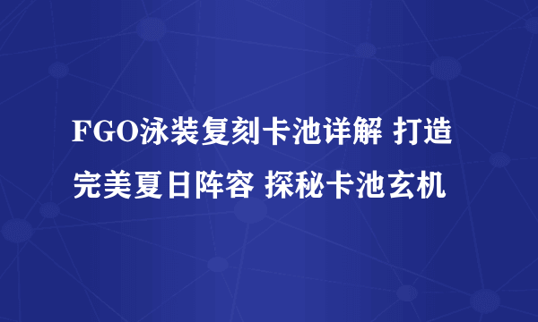 FGO泳装复刻卡池详解 打造完美夏日阵容 探秘卡池玄机