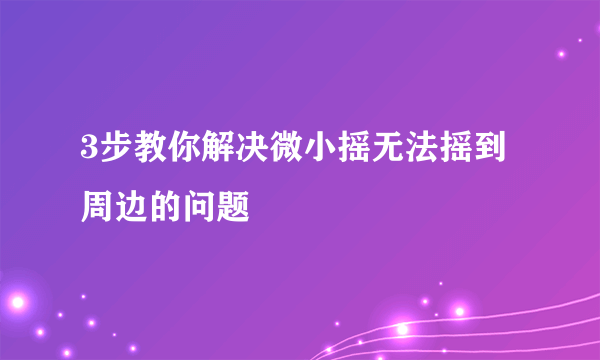 3步教你解决微小摇无法摇到周边的问题