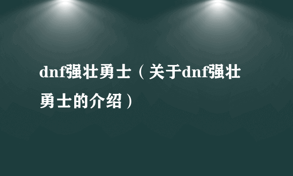 dnf强壮勇士（关于dnf强壮勇士的介绍）