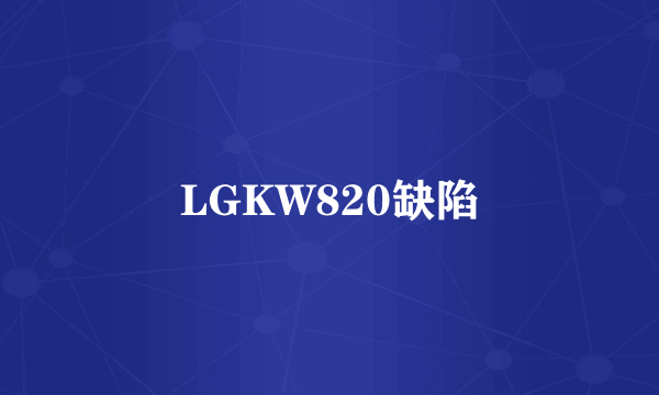 LGKW820缺陷