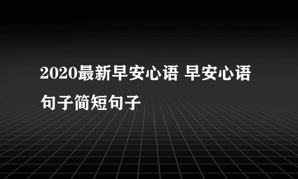 2020最新早安心语 早安心语句子简短句子