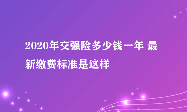 2020年交强险多少钱一年 最新缴费标准是这样