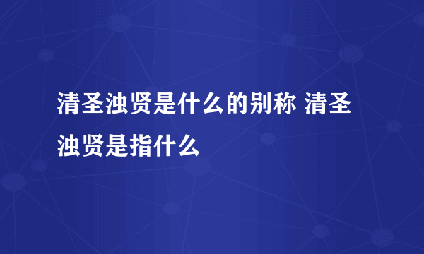 清圣浊贤是什么的别称 清圣浊贤是指什么