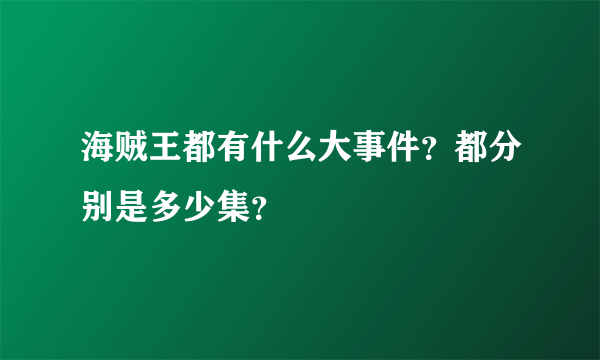 海贼王都有什么大事件？都分别是多少集？