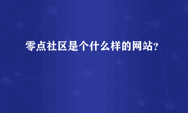 零点社区是个什么样的网站？