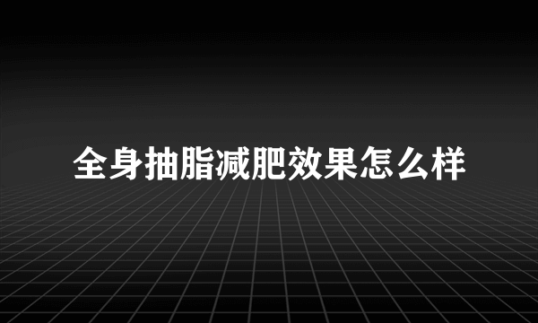 全身抽脂减肥效果怎么样