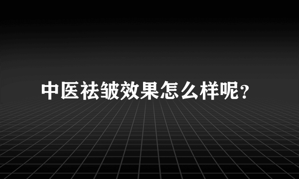 中医祛皱效果怎么样呢？