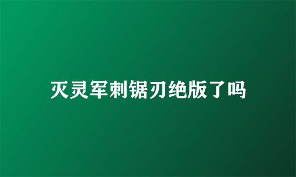 灭灵军刺锯刃绝版了吗