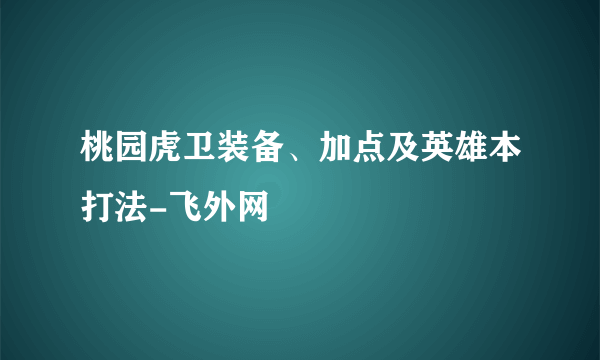 桃园虎卫装备、加点及英雄本打法-飞外网