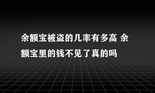 余额宝被盗的几率有多高 余额宝里的钱不见了真的吗