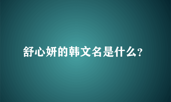 舒心妍的韩文名是什么？