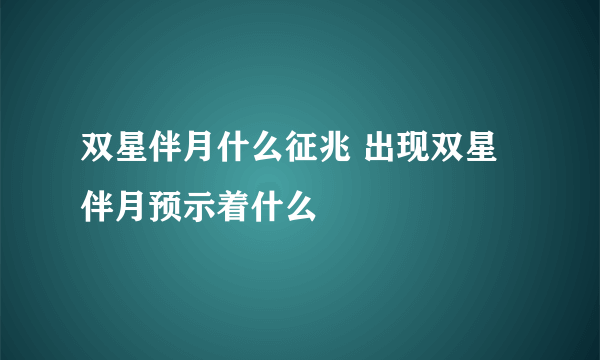 双星伴月什么征兆 出现双星伴月预示着什么