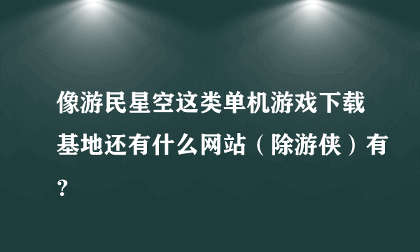 像游民星空这类单机游戏下载基地还有什么网站（除游侠）有？