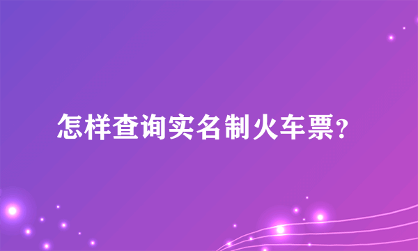 怎样查询实名制火车票？