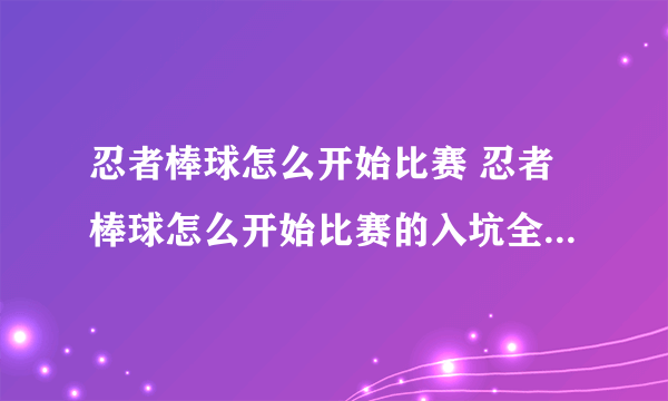 忍者棒球怎么开始比赛 忍者棒球怎么开始比赛的入坑全方位玩法