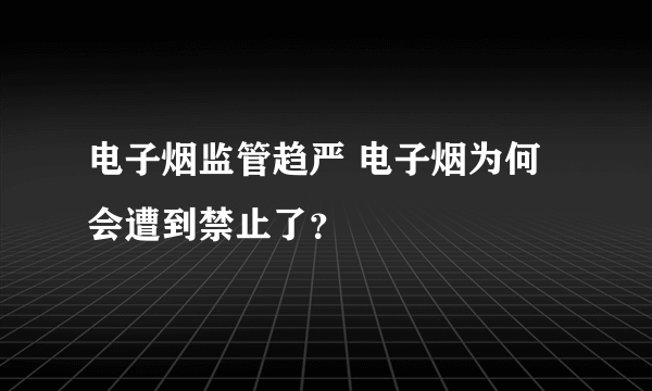 电子烟监管趋严 电子烟为何会遭到禁止了？