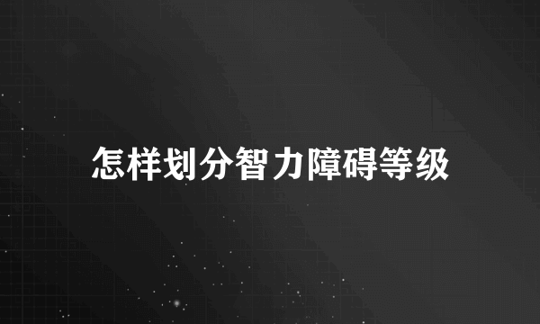 怎样划分智力障碍等级