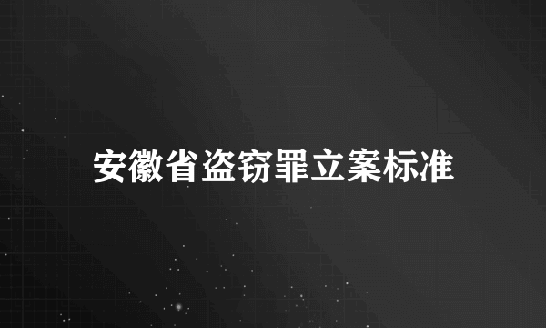 安徽省盗窃罪立案标准