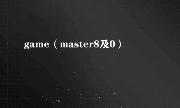 game（master8及0）