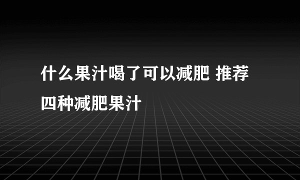 什么果汁喝了可以减肥 推荐四种减肥果汁