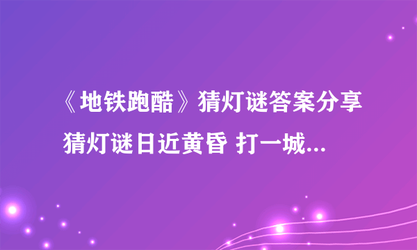 《地铁跑酷》猜灯谜答案分享 猜灯谜日近黄昏 打一城市 答案是什么