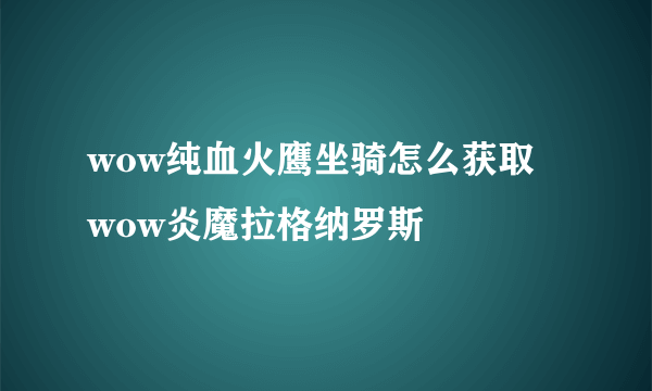 wow纯血火鹰坐骑怎么获取   wow炎魔拉格纳罗斯