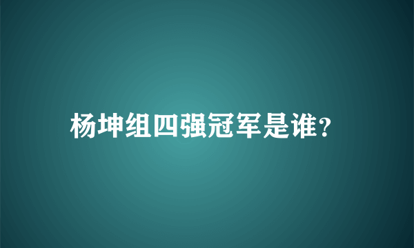 杨坤组四强冠军是谁？