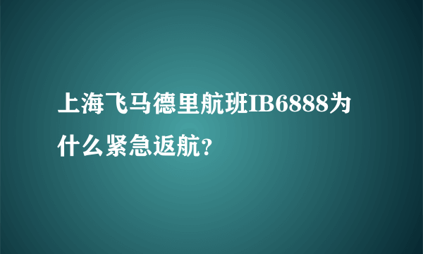 上海飞马德里航班IB6888为什么紧急返航？