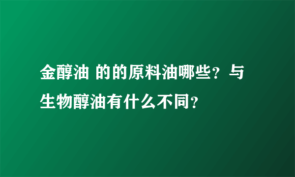 金醇油 的的原料油哪些？与生物醇油有什么不同？