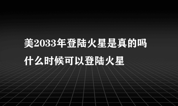 美2033年登陆火星是真的吗 什么时候可以登陆火星