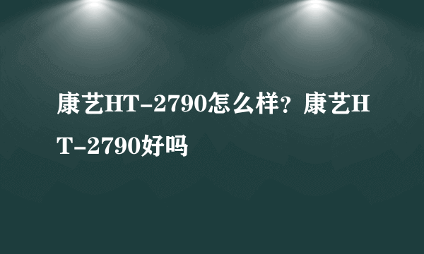 康艺HT-2790怎么样？康艺HT-2790好吗