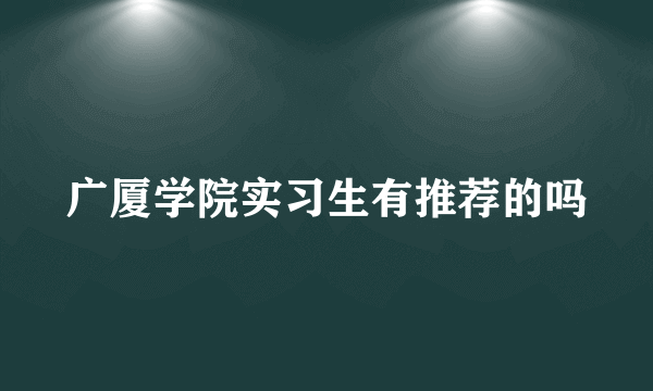 广厦学院实习生有推荐的吗