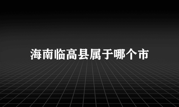 海南临高县属于哪个市