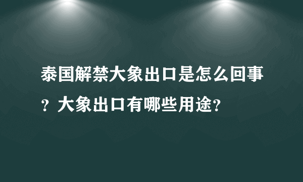 泰国解禁大象出口是怎么回事？大象出口有哪些用途？