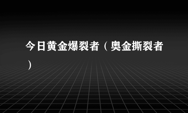 今日黄金爆裂者（奥金撕裂者）