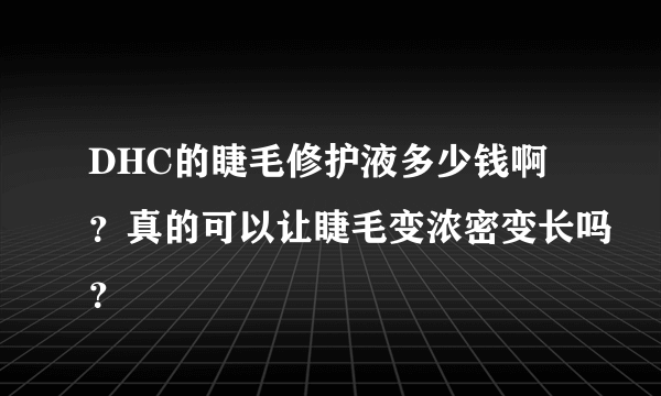 DHC的睫毛修护液多少钱啊？真的可以让睫毛变浓密变长吗？