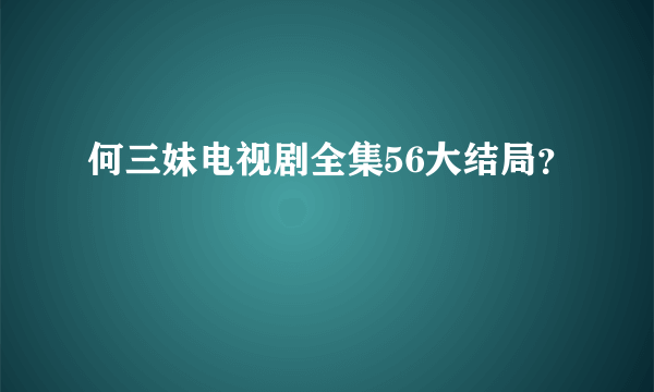 何三妹电视剧全集56大结局？