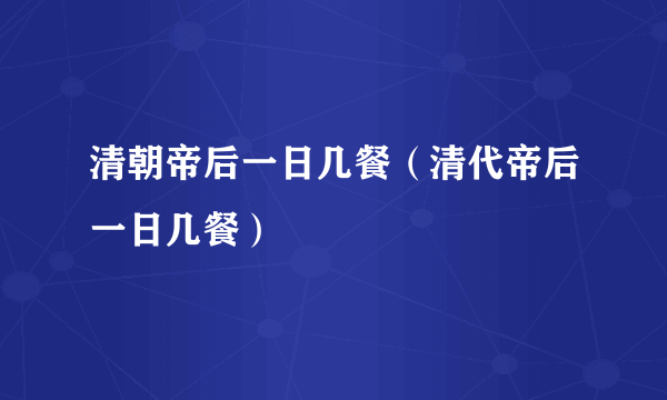 清朝帝后一日几餐（清代帝后一日几餐）