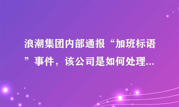 浪潮集团内部通报“加班标语”事件，该公司是如何处理此事的？