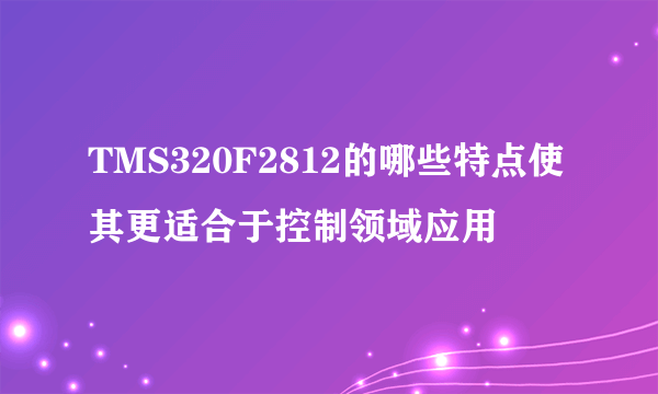 TMS320F2812的哪些特点使其更适合于控制领域应用