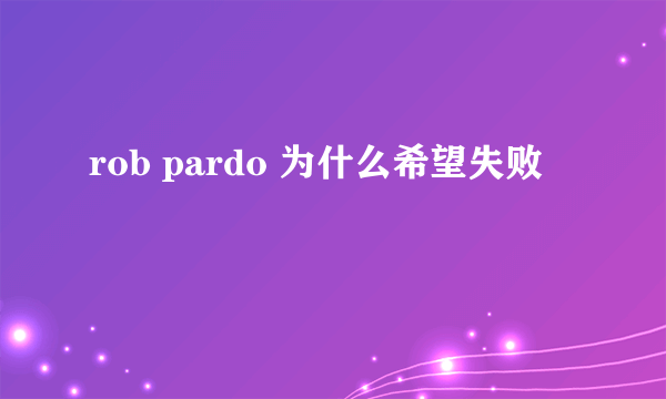 rob pardo 为什么希望失败